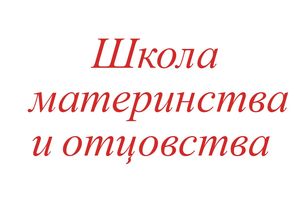 Школа материнства и отцовства